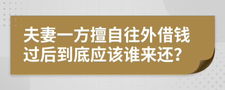 夫妻一方擅自往外借钱过后到底应该谁来还？