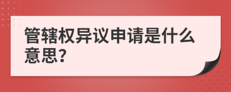 管辖权异议申请是什么意思？