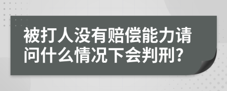 被打人没有赔偿能力请问什么情况下会判刑?