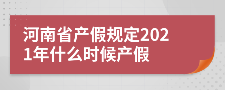 河南省产假规定2021年什么时候产假