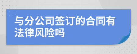 与分公司签订的合同有法律风险吗