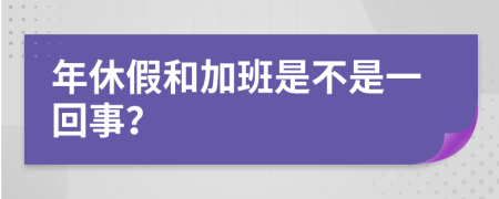 年休假和加班是不是一回事？