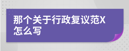 那个关于行政复议范X怎么写