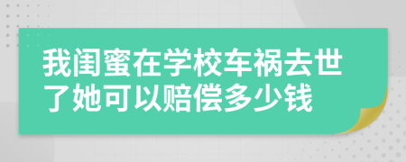 我闺蜜在学校车祸去世了她可以赔偿多少钱