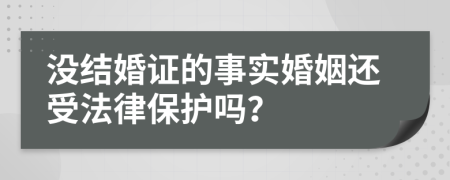 没结婚证的事实婚姻还受法律保护吗？