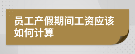 员工产假期间工资应该如何计算