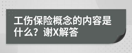 工伤保险概念的内容是什么？谢X解答