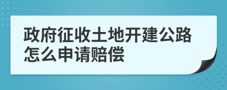 政府征收土地开建公路怎么申请赔偿