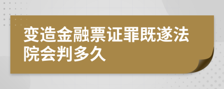 变造金融票证罪既遂法院会判多久