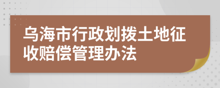 乌海市行政划拨土地征收赔偿管理办法