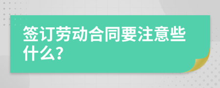 签订劳动合同要注意些什么？