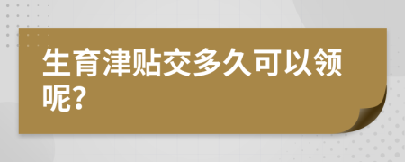生育津贴交多久可以领呢？
