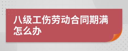 八级工伤劳动合同期满怎么办