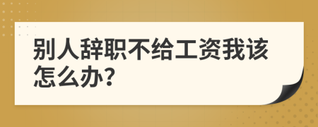 别人辞职不给工资我该怎么办？