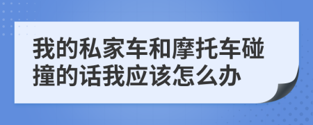 我的私家车和摩托车碰撞的话我应该怎么办