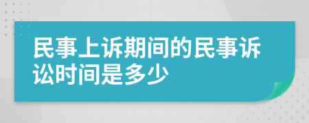 民事上诉期间的民事诉讼时间是多少