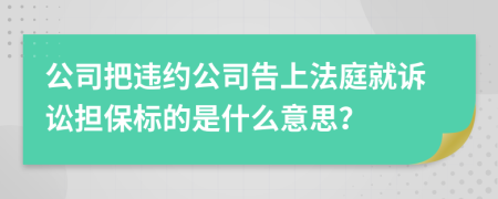 公司把违约公司告上法庭就诉讼担保标的是什么意思？