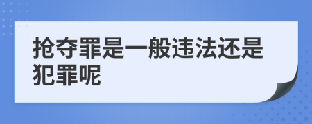 抢夺罪是一般违法还是犯罪呢