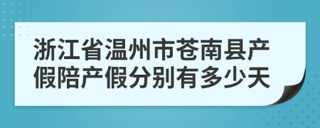 浙江省温州市苍南县产假陪产假分别有多少天