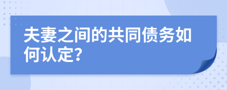 夫妻之间的共同债务如何认定？