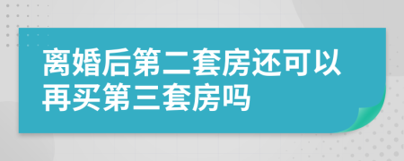 离婚后第二套房还可以再买第三套房吗