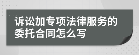 诉讼加专项法律服务的委托合同怎么写