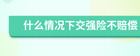 什么情况下交强险不赔偿