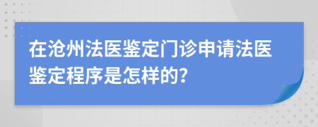 在沧州法医鉴定门诊申请法医鉴定程序是怎样的？