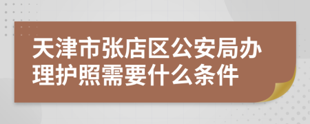 天津市张店区公安局办理护照需要什么条件