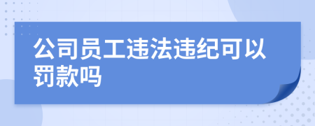 公司员工违法违纪可以罚款吗