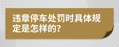 违章停车处罚时具体规定是怎样的？