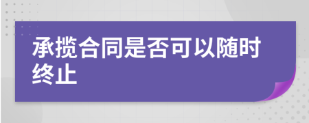 承揽合同是否可以随时终止