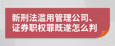 新刑法滥用管理公司、证券职权罪既遂怎么判