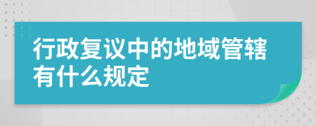 行政复议中的地域管辖有什么规定