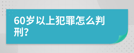 60岁以上犯罪怎么判刑？