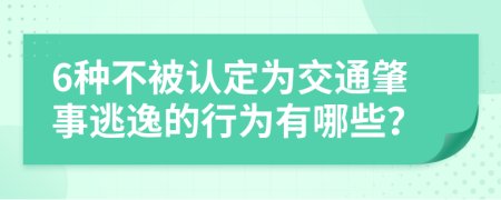 6种不被认定为交通肇事逃逸的行为有哪些？