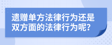 遗赠单方法律行为还是双方面的法律行为呢？