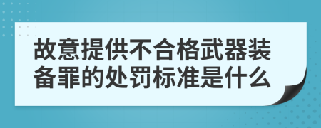 故意提供不合格武器装备罪的处罚标准是什么