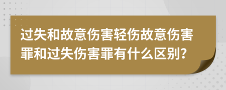 过失和故意伤害轻伤故意伤害罪和过失伤害罪有什么区别？