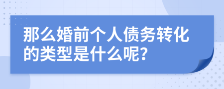 那么婚前个人债务转化的类型是什么呢？