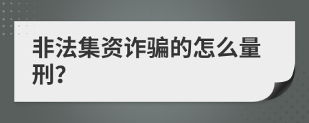 非法集资诈骗的怎么量刑？