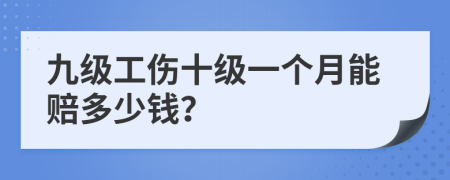 九级工伤十级一个月能赔多少钱？