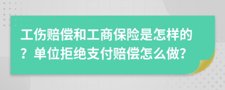 工伤赔偿和工商保险是怎样的？单位拒绝支付赔偿怎么做？