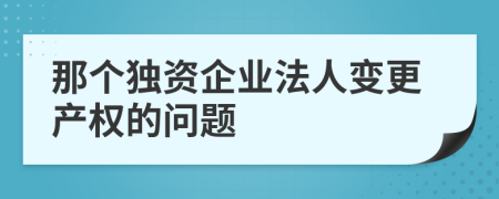 那个独资企业法人变更产权的问题