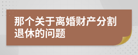 那个关于离婚财产分割退休的问题