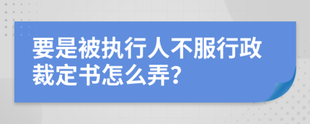 要是被执行人不服行政裁定书怎么弄？