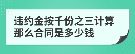 违约金按千份之三计算那么合同是多少钱