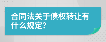 合同法关于债权转让有什么规定？