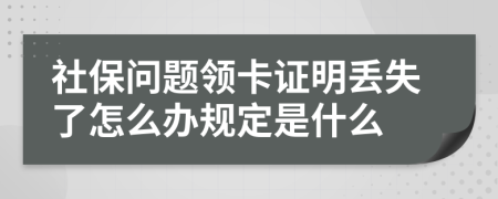 社保问题领卡证明丢失了怎么办规定是什么