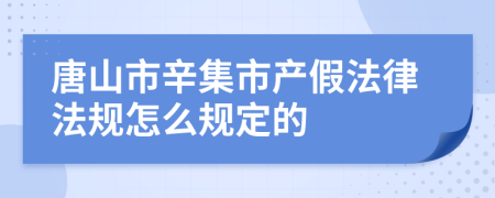 唐山市辛集市产假法律法规怎么规定的